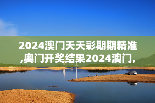 2024澳门天天彩期期精准,奥门开奖结果2024澳门,3网通用：3DM42.77.43