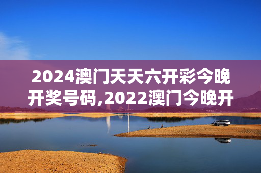 2024澳门天天六开彩今晚开奖号码,2022澳门今晚开特马,移动＼电信＼联通 通用版：V41.76.88