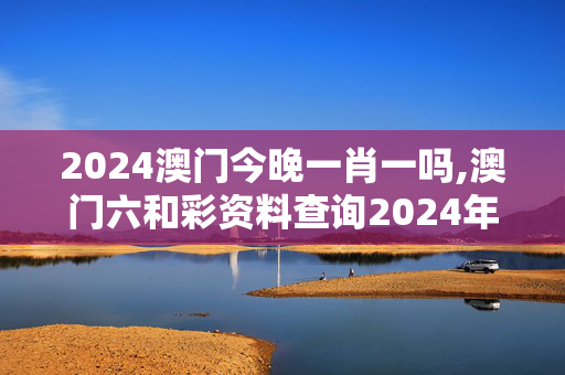 2024澳门今晚一肖一吗,澳门六和彩资料查询2024年免费查询01-32期,3网通用：3DM73.84.16