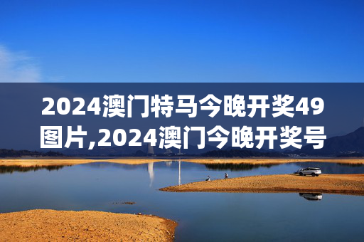 2024澳门特马今晚开奖49图片,2024澳门今晚开奖号码香港记录,移动＼电信＼联通 通用版：iOS安卓版iphone779.383