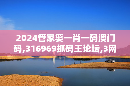 2024管家婆一肖一码澳门码,316969抓码王论坛,3网通用：手机版450.980