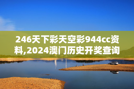 246天下彩天空彩944cc资料,2024澳门历史开奖查询酷知网,3网通用：实用版738.923