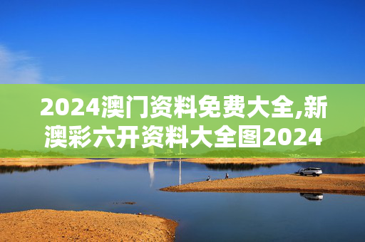 2024澳门资料免费大全,新澳彩六开资料大全图2024,3网通用：主页版v581.743