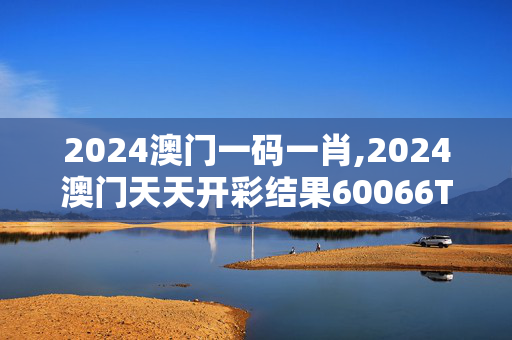 2024澳门一码一肖,2024澳门天天开彩结果60066TKC0m,3网通用：3DM79.72.19