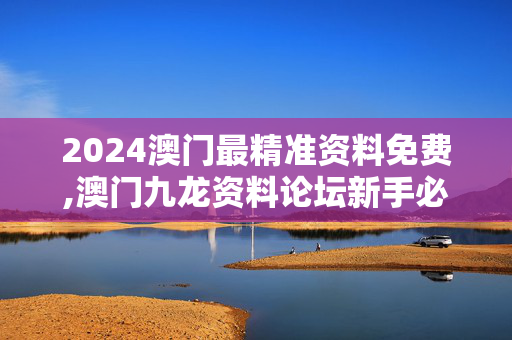 2024澳门最精准资料免费,澳门九龙资料论坛新手必备凤凰网,移动＼电信＼联通 通用版：V23.01.69