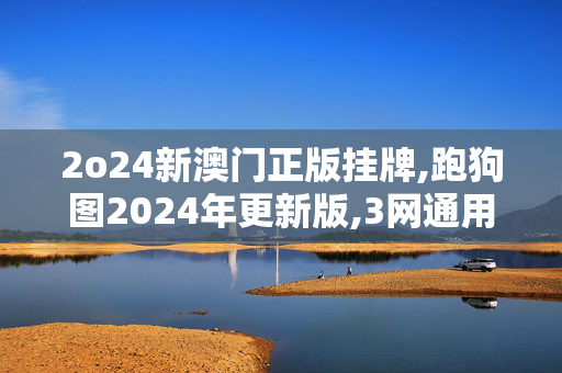 2o24新澳门正版挂牌,跑狗图2024年更新版,3网通用：V89.81.61