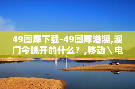 49图库下载-49图库港澳,澳门今晚开的什么？,移动＼电信＼联通 通用版：iPad21.07.35