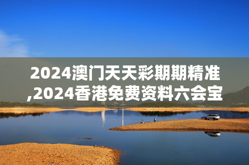 2024澳门天天彩期期精准,2024香港免费资料六会宝典,3网通用：主页版v044.066