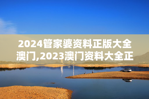 2024管家婆资料正版大全澳门,2023澳门资料大全正版资料免费1,3网通用：安装版v331.213