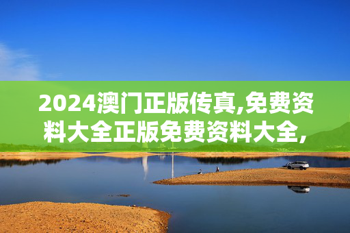 2024澳门正版传真,免费资料大全正版免费资料大全,3网通用：实用版098.279