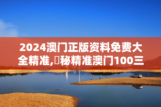 2024澳门正版资料免费大全精准,掲秘精准澳门100三肖三码,移动＼电信＼联通 通用版：手机版381.791