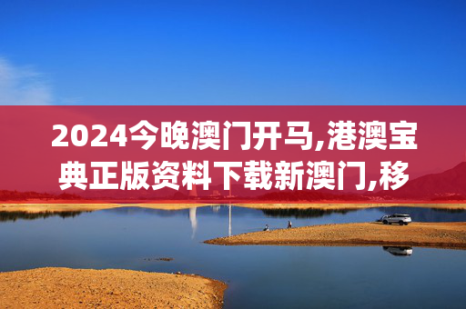 2024今晚澳门开马,港澳宝典正版资料下载新澳门,移动＼电信＼联通 通用版：iOS安卓版iphone306.521