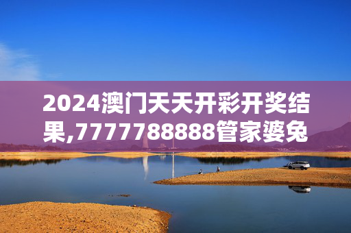 2024澳门天天开彩开奖结果,7777788888管家婆兔费网,3网通用：网页版v812.430