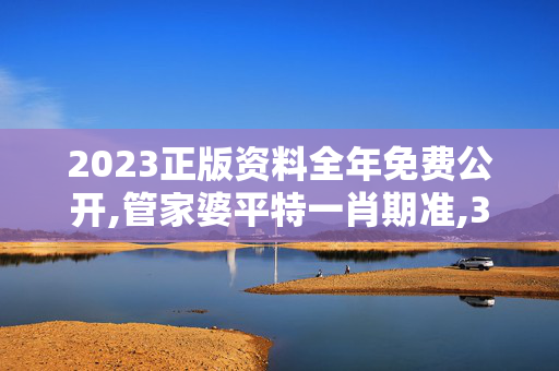 2023正版资料全年免费公开,管家婆平特一肖期准,3网通用：安装版v942.539