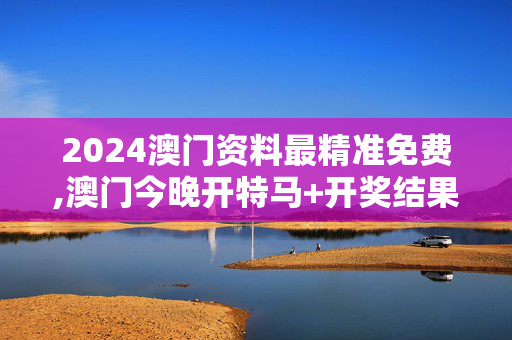 2024澳门资料最精准免费,澳门今晚开特马+开奖结果课优势,移动＼电信＼联通 通用版：V15.30.44