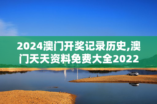 2024澳门开奖记录历史,澳门天天资料免费大全2022年,移动＼电信＼联通 通用版：网页版v057.643