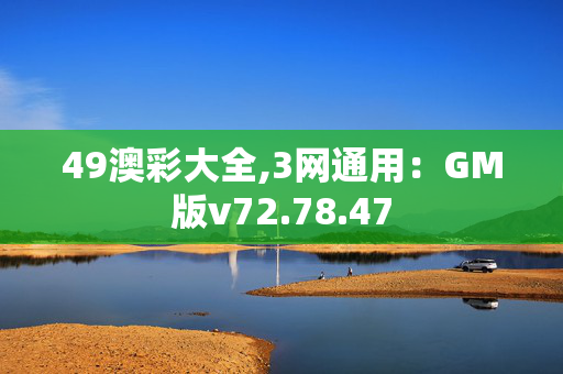 49澳彩大全,3网通用：GM版v72.78.47