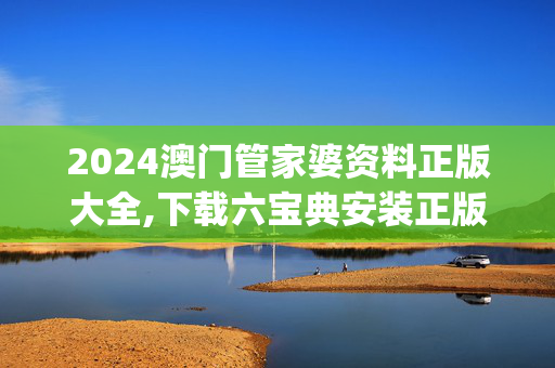 2024澳门管家婆资料正版大全,下载六宝典安装正版官方,移动＼电信＼联通 通用版：iOS安卓版iphone169.345