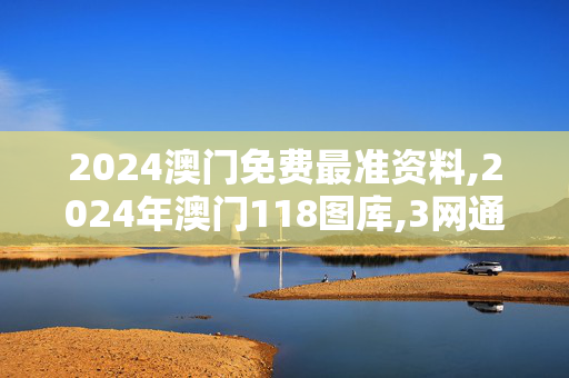 2024澳门免费最准资料,2024年澳门118图库,3网通用：安装版v202.182