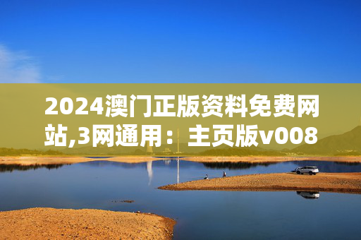 2024澳门正版资料免费网站,3网通用：主页版v008.117