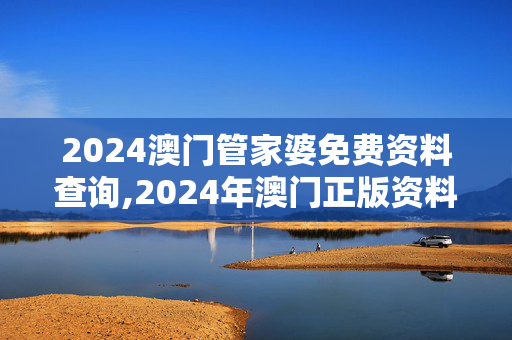 2024澳门管家婆免费资料查询,2024年澳门正版资料查询,移动＼电信＼联通 通用版：网页版v867.170