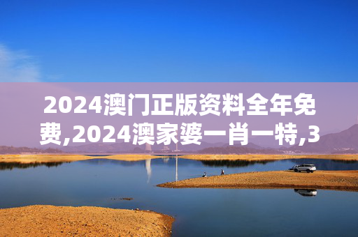 2024澳门正版资料全年免费,2024澳家婆一肖一特,3网通用：网页版v487.016