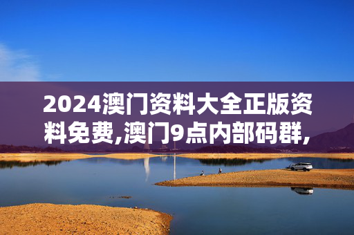 2024澳门资料大全正版资料免费,澳门9点内部码群,3网通用：手机版733.060