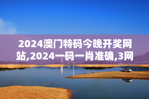 2024澳门特码今晚开奖网站,2024一码一肖准确,3网通用：iPhone版v83.76.55