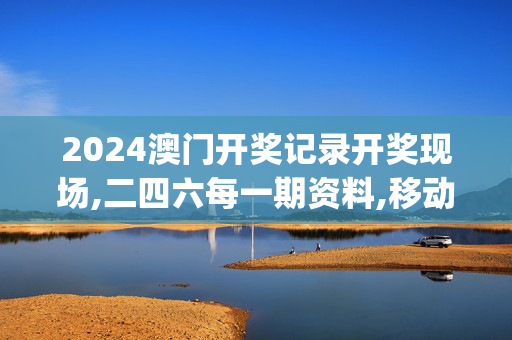 2024澳门开奖记录开奖现场,二四六每一期资料,移动＼电信＼联通 通用版：iOS安卓版iphone894.713