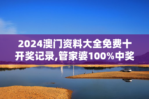 2024澳门资料大全免费十开奖记录,管家婆100%中奖,移动＼电信＼联通 通用版：主页版v809.919