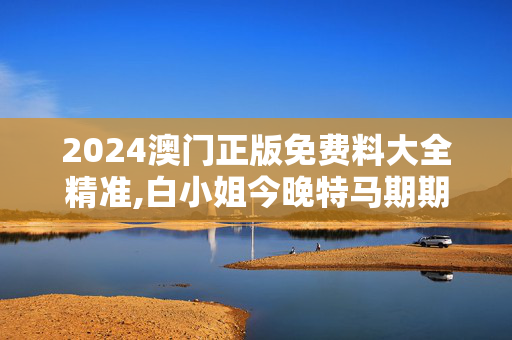 2024澳门正版免费料大全精准,白小姐今晚特马期期准2024年,3网通用：V51.82.80