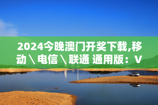 2024今晚澳门开奖下载,移动＼电信＼联通 通用版：V67.79.31