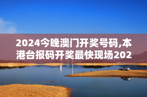 2024今晚澳门开奖号码,本港台报码开奖最快现场2024,移动＼电信＼联通 通用版：手机版649.963