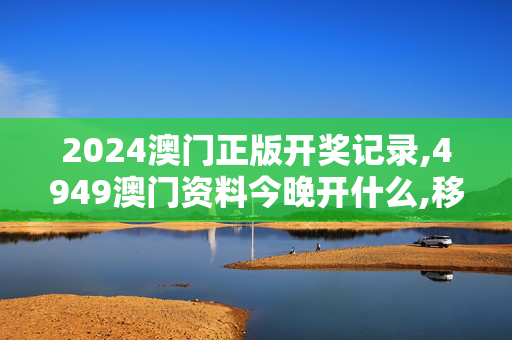 2024澳门正版开奖记录,4949澳门资料今晚开什么,移动＼电信＼联通 通用版：iPad85.05.54