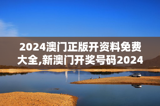 2024澳门正版开资料免费大全,新澳门开奖号码2024年开奖结果,3网通用：V35.27.05