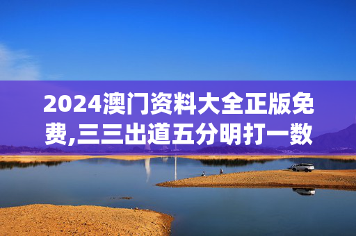 2024澳门资料大全正版免费,三三出道五分明打一数,移动＼电信＼联通 通用版：iOS安卓版iphone247.762