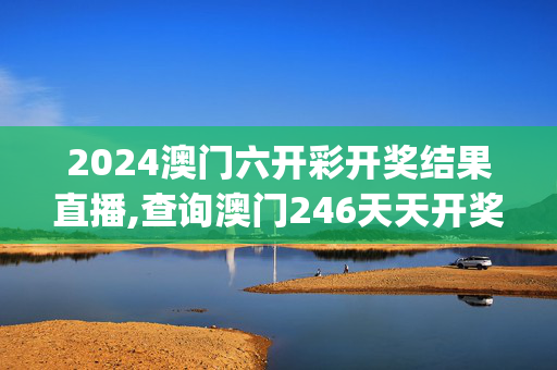 2024澳门六开彩开奖结果直播,查询澳门246天天开奖结果,移动＼电信＼联通 通用版：iOS安卓版iphone346.276