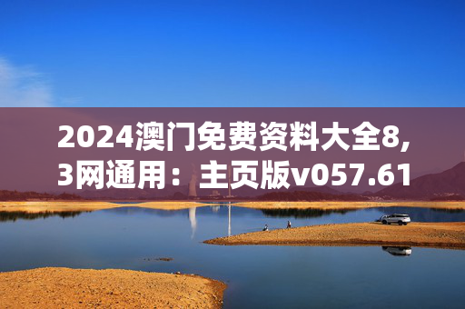 2024澳门免费资料大全8,3网通用：主页版v057.611