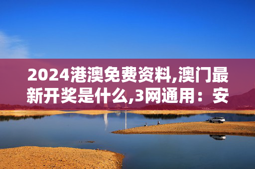 2024港澳免费资料,澳门最新开奖是什么,3网通用：安卓版405.550