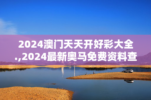 2024澳门天天开好彩大全.,2024最新奥马免费资料查,移动＼电信＼联通 通用版：网页版v735.026