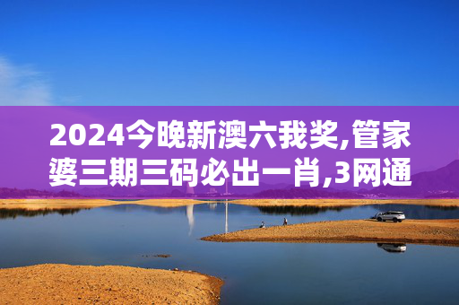 2024今晚新澳六我奖,管家婆三期三码必出一肖,3网通用：手机版228.444