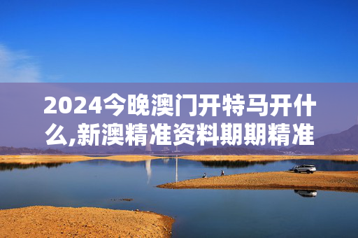 2024今晚澳门开特马开什么,新澳精准资料期期精准24期使用方法,3网通用：安装版v650.827