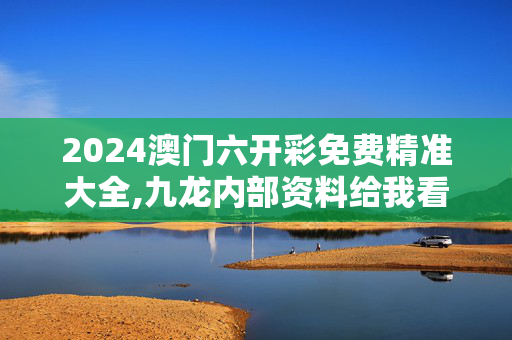 2024澳门六开彩免费精准大全,九龙内部资料给我看看四柱预则,3网通用：V08.40.09