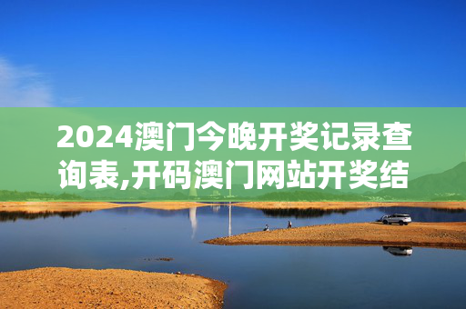 2024澳门今晚开奖记录查询表,开码澳门网站开奖结果今天,移动＼电信＼联通 通用版：iOS安卓版203.252