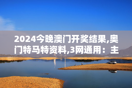 2024今晚澳门开奖结果,奥门特马特资料,3网通用：主页版v493.826