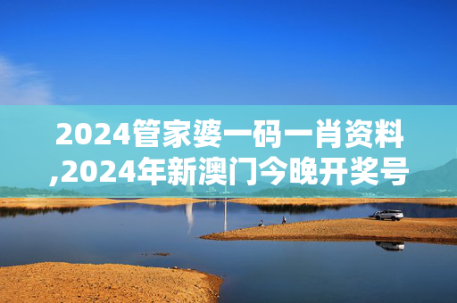 2024管家婆一码一肖资料,2024年新澳门今晚开奖号码结果,3网通用：3DM59.60.25