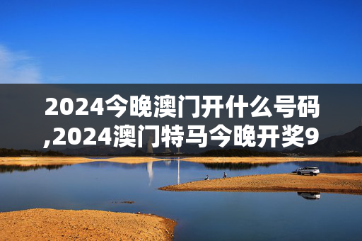 2024今晚澳门开什么号码,2024澳门特马今晚开奖93,3网通用：GM版v35.01.97