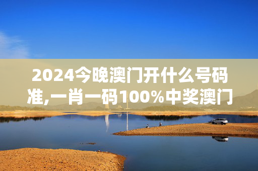 2024今晚澳门开什么号码准,一肖一码100%中奖澳门黄大仙,移动＼电信＼联通 通用版：主页版v049.971