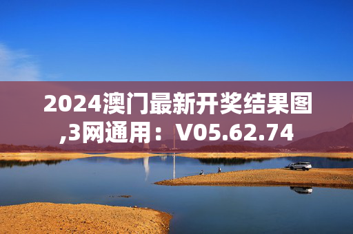 2024澳门最新开奖结果图,3网通用：V05.62.74