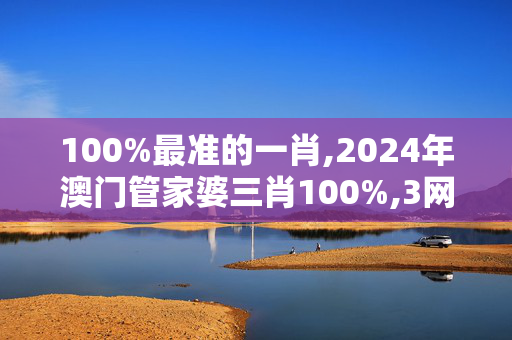 100%最准的一肖,2024年澳门管家婆三肖100%,3网通用：手机版148.101